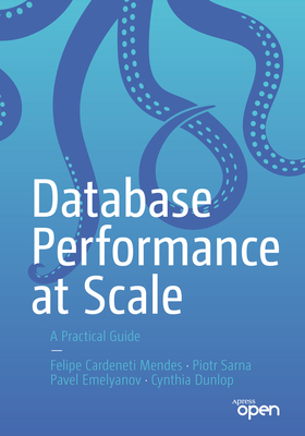 Database Performance at Scale: A Practical Guide - Mendes, Felipe Cardeneti, and Sarna, Piotr, and Emelyanov, Pavel