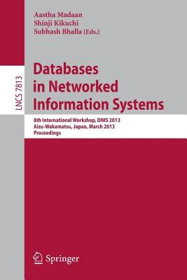 Databases in Networked Information Systems: 8th International Workshop, Dnis 2013, Aizu-Wakamatsu, Japan, March 25-27, 2013. Proceedings - Madaan, Aastha (Editor), and Kikuchi, Shinji (Editor), and Bhalla, Subhash (Editor)