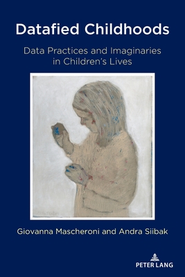 Datafied Childhoods: Data Practices and Imaginaries in Children's Lives - Jones, Steve, and Mascheroni, Giovanna, and Siibak, Andra