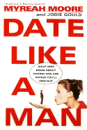 Date Like a Man: What Men Know about Dating and Are Afraid You'll Find Out