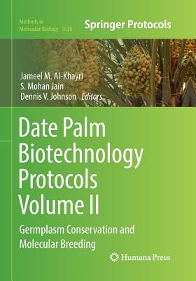 Date Palm Biotechnology Protocols Volume II: Germplasm Conservation and Molecular Breeding - Al-Khayri, Jameel M (Editor), and Jain, S Mohan (Editor), and Johnson, Dennis V (Editor)