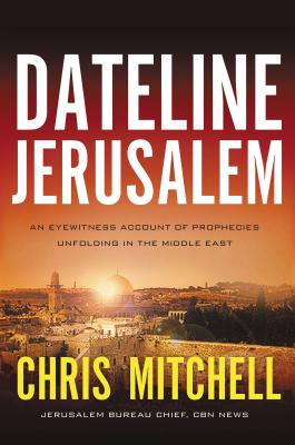 Dateline Jerusalem: An Eyewitness Account of Prophecies Unfolding in the Middle East - Mitchell, Chris