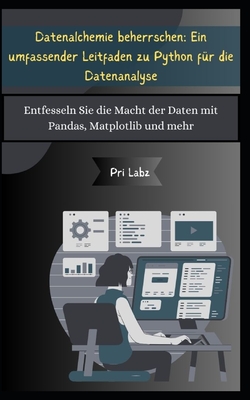 Datenalchemie beherrschen: Ein umfassender Leitfaden zu Python fr die Datenanalyse: Entfesseln Sie die Macht der Daten mit Pandas, Matplotlib und mehr - Labz, Pri