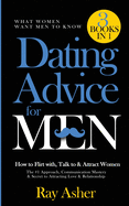 Dating Advice for Men, 3 Books in 1 (What Women Want Men To Know): How to Flirt with, Talk to & Attract Women (The #1 Approach, Communication Mastery & Secret to Attracting Love & Relationship)