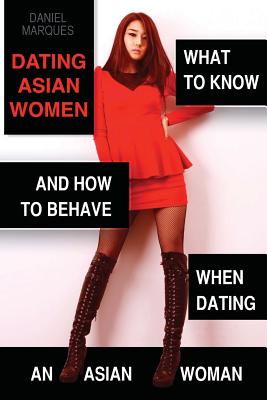 Dating Asian Women: What to Know and How to Behave when Dating an Asian Woman - Marques, Daniel