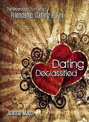 Dating Declassified: The Uncensored Truth about Dating, Friendship & Sex - Mayo, Jeanne
