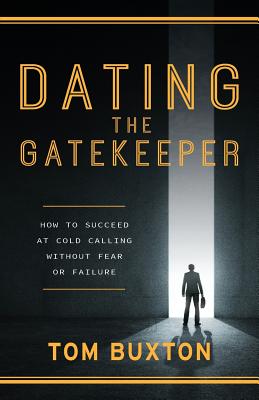 Dating The Gatekeeper: How To Succeed At Cold Calling Without Fear Or Failure - Buxton, Tom