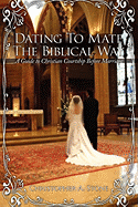 Dating to Mate the Biblical Way: A Guide to Christian Courtship Before Marriage