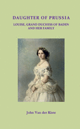 Daughter of Prussia: Louise, Grand Duchess of Baden and Her Family