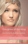 Daughter of the King: How to Find Your True Royal Purpose and Identity
