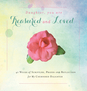 Daughter, You are Treasured and Loved: 40 Weeks of Scripture, Prayer and Reflection for My Cherished Daughter