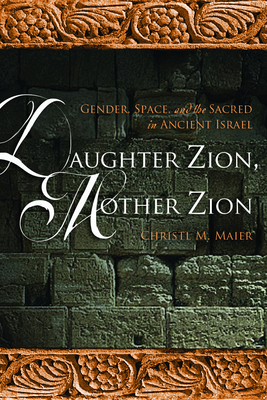 Daughter Zion, Mother Zion: Gender, Space, and the Sacred in Ancient Israel - Maier, Christl M