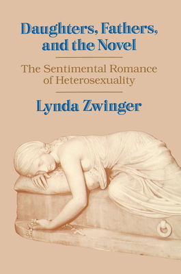 Daughters, Fathers, and the Novel: The Sentimental Romance of Heterosexuality - Zwinger, Lynda