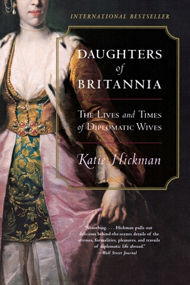 Daughters of Britannia: The Lives and Times of Diplomatic Wives - Hickman, Katie