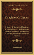 Daughters of Genius: A Series of Sketches of Authors, Artists, Reformers, and Heroines, Queens, Princesses, and Women of Society, Women Eccentric and Peculiar, from the Most Recent and Authentic Sources