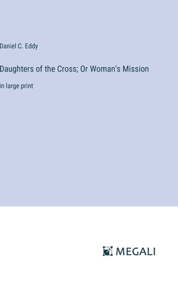 Daughters of the Cross; Or Woman's Mission: in large print - Eddy, Daniel C