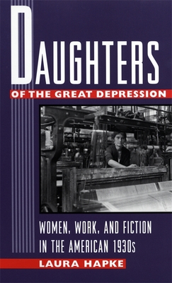 Daughters of the Great Depression: Women, Work, and Fiction in the American 1930s - Hapke, Laura