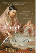 DAUGHTERS OF THE SUN: Empresses, Queens and Begums of the Mughal Empire