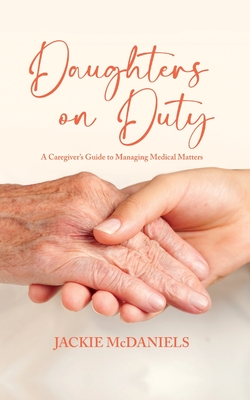 Daughters on Duty: A Caregiver's Guide to Managing Medical Matters - McDaniels, Jackie