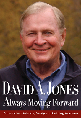 David A. Jones Always Moving Forward: A Memoir of Friends, Family and Building Humana - Jones, David A (Contributions by), and Hill, Bob, and Johnson-Keeny, Jill (Contributions by)