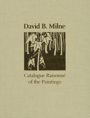 David B. Milne: A Catalogue Raisonn of the Paintings - Milne, David, and Silcox, David P
