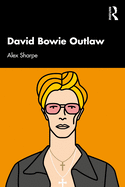 David Bowie Outlaw: Essays on Difference, Authenticity, Ethics, Art & Love