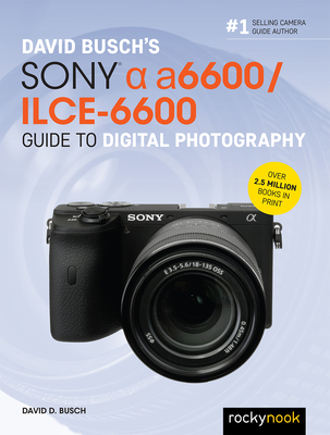 David Busch's Sony Alpha A6600/Ilce-6600 Guide to Digital Photography - Busch, David D