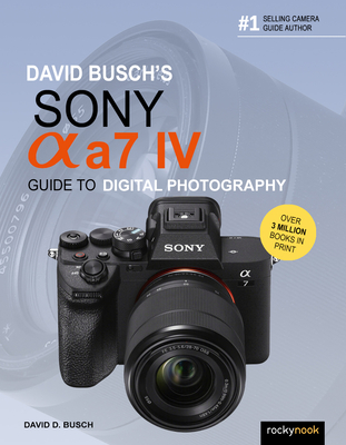 David Busch's Sony Alpha A7 IV Guide to Digital Photography - Busch, David D