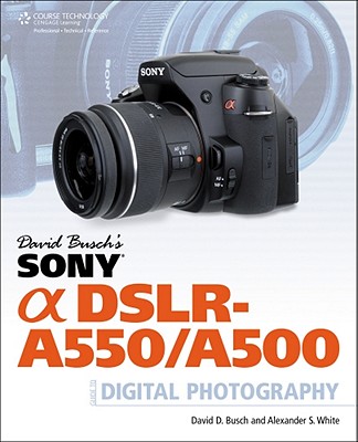 David Busch's Sony Alpha Dslr-A550/A500 Guide to Digital Photography - Busch, David D, and White, Alexander S