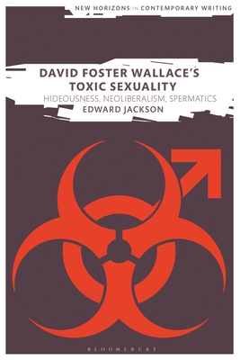 David Foster Wallace's Toxic Sexuality: Hideousness, Neoliberalism, Spermatics - Jackson, Edward