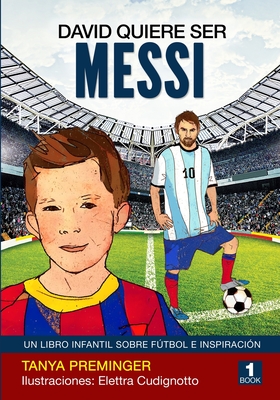 David quiere ser Messi: Un libro infantil sobre futbol e inspiracion - Cudignotto, Elettra (Illustrator), and Ascanio, Yuvasy (Translated by), and Preminger, Tanya