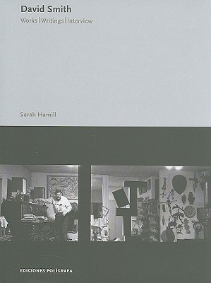 David Smith: Works, Writings and Interview - Smith, David, and Hamill, Sarah (Text by), and O'Hara, Frank (Contributions by)