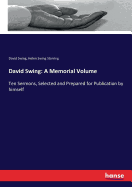 David Swing: A Memorial Volume: Ten Sermons, Selected and Prepared for Publication by himself