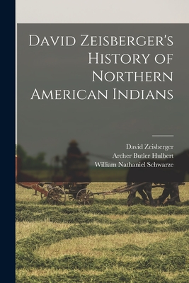 David Zeisberger's History of Northern American Indians - Hulbert, Archer Butler, and Schwarze, William Nathaniel, and Zeisberger, David