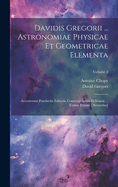 Davidis Gregorii ... Astronomiae Physicae Et Geometricae Elementa: Accesserunt Praefactio Editoris, Cometographia Helleiana ... Tomus Primus [-secundus]; Volume 2