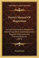 Davis's Manual of Magnetism: Including Galvanism, Magnetism, Electromagnetism, Electrodynamics, Magneto-Electricity, and Thermoelectricity (1854)