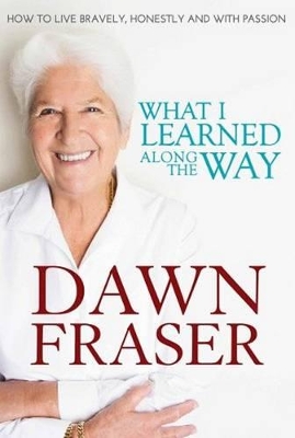 Dawn Fraser: What I Learned Along The Way - Fraser, Dawn