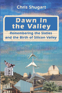 Dawn in the Valley: Remembering the Sixties and the Birth of Silicon Valley