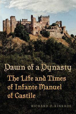 Dawn of a Dynasty: The Life and Times of Infante Manuel of Castile - Kinkade, Richard
