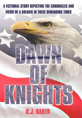 Dawn of Knights: A Fictional Story Depicting the Chronicles and Views of a Soldier in These Demanding Times - Baker, D J