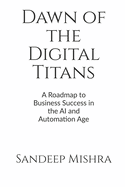 Dawn of the Digital Titans: A Roadmap to Business Success in the AI and Automation Age