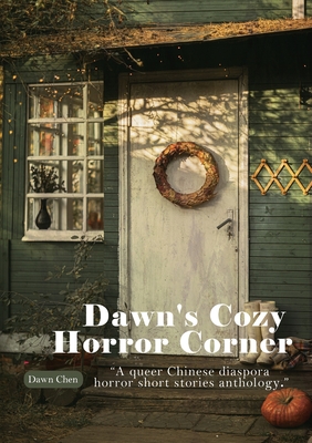 Dawn's Cozy Horror Corner: a queer Chinese diaspora horror short stories anthology - Chen, Dawn, and Hawke, Moth (Editor)