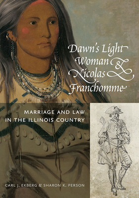 Dawn's Light Woman & Nicolas Franchomme: Marriage and Law in the Illinois Country - Ekberg, Carl J, and Person, Sharon K