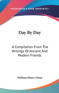 Day By Day: A Compilation From The Writings Of Ancient And Modern Friends