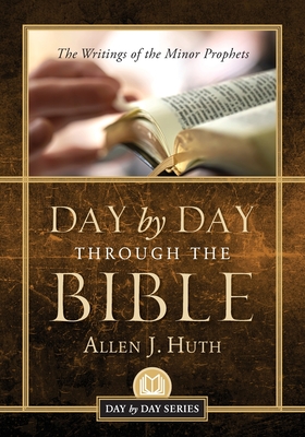 Day by Day Through the Bible: The Writings of Minor Prophets - Huth, Allen J