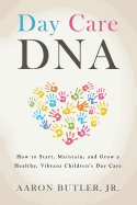 Day Care DNA: How to Start, Maintain, and Grow a Healthy, Vibrant Children's Day Care