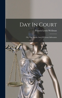 Day In Court: Or, The Subtle Arts Of Great Advocates - Wellman, Francis Lewis