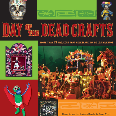 Day of the Dead Crafts: More Than 24 Projects That Celebrate Dia de Los Muertos - Arquette, Kerry, and Zocchi, Andrea, and Vigil, Jerry
