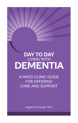 Day to Day Living with Dementia: A Mayo Clinic Guide for Offering Care and Support - Lunde, Angela M