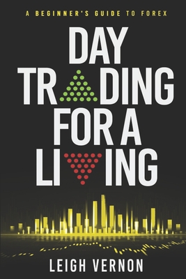 Day Trading for a Living: A Beginner's Guide to Forex - Vernon, Leigh